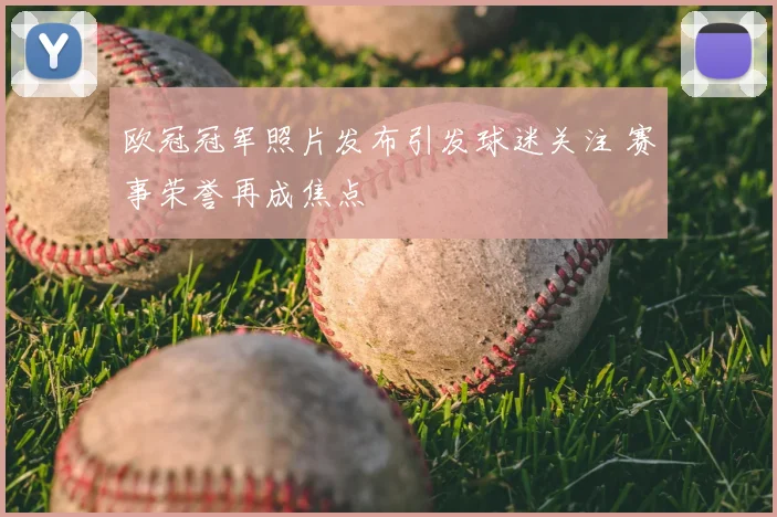 欧冠冠军照片发布引发球迷关注 赛事荣誉再成焦点