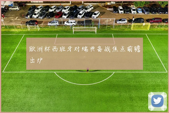 欧洲杯西班牙对瑞典备战焦点前瞻出炉