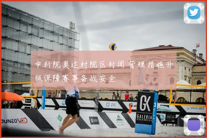 中科院奥运村院区封闭 管理措施升级保障赛事备战安全
