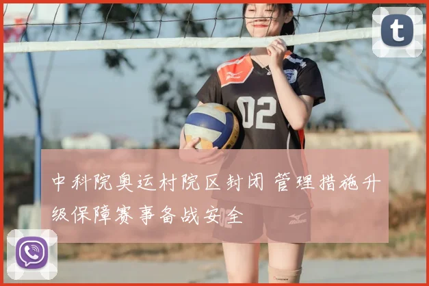 中科院奥运村院区封闭 管理措施升级保障赛事备战安全