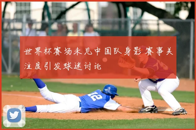 世界杯赛场未见中国队身影 赛事关注度引发球迷讨论