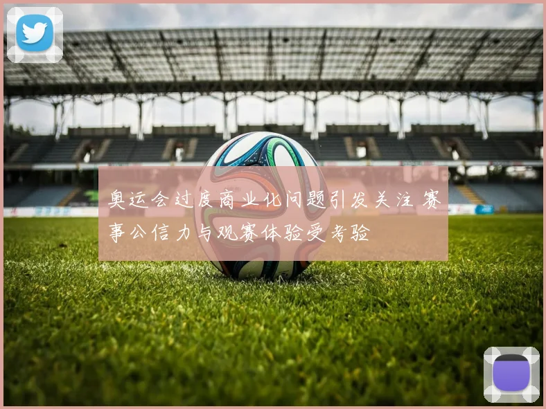 奥运会过度商业化问题引发关注 赛事公信力与观赛体验受考验