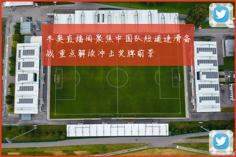 冬奥直播间聚焦中国队短道速滑备战 重点解读冲击奖牌前景