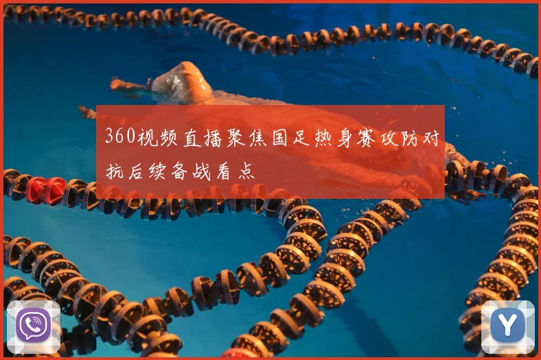 360视频直播聚焦国足热身赛攻防对抗后续备战看点