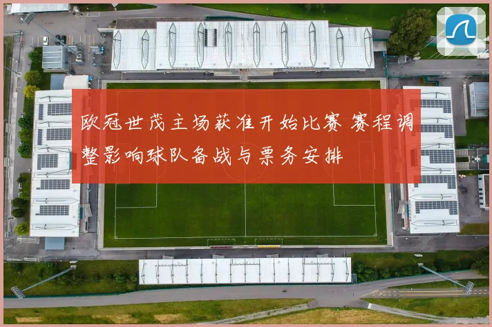 欧冠世茂主场获准开始比赛 赛程调整影响球队备战与票务安排