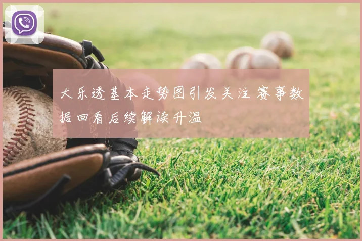 大乐透基本走势图引发关注 赛事数据回看后续解读升温