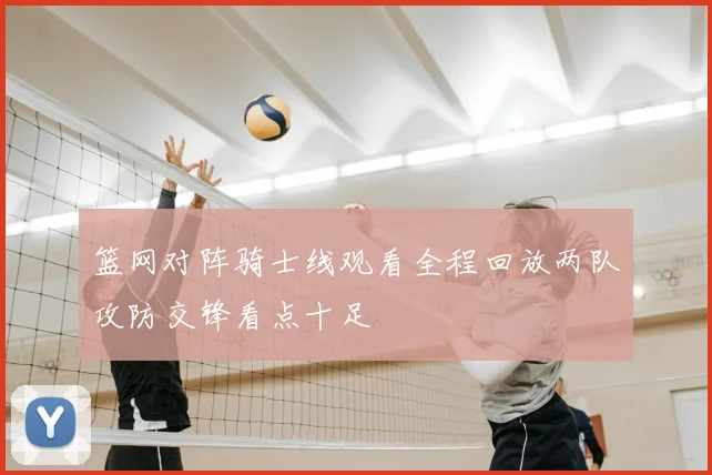 篮网对阵骑士线观看全程回放两队攻防交锋看点十足