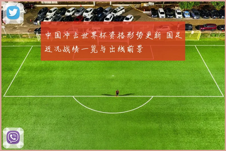 中国冲击世界杯资格形势更新 国足近况战绩一览与出线前景