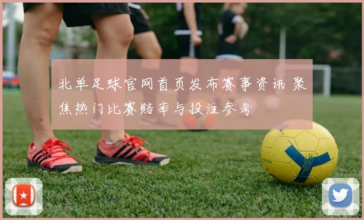 北单足球官网首页发布赛事资讯 聚焦热门比赛赔率与投注参考
