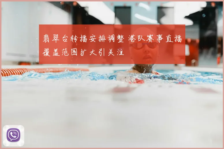 翡翠台转播安排调整 港队赛事直播覆盖范围扩大引关注
