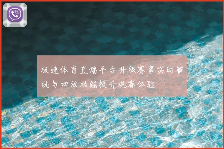 极速体育直播平台升级赛事实时解说与回放功能提升观赛体验