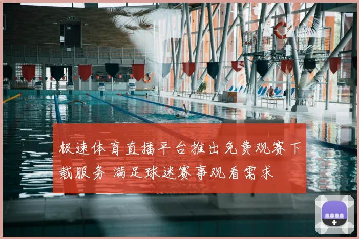 极速体育直播平台推出免费观赛下载服务 满足球迷赛事观看需求