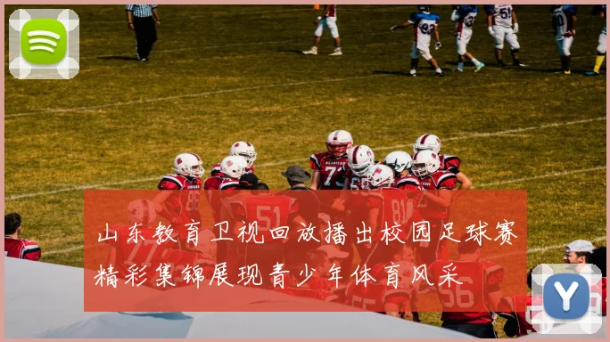 山东教育卫视回放播出校园足球赛精彩集锦展现青少年体育风采