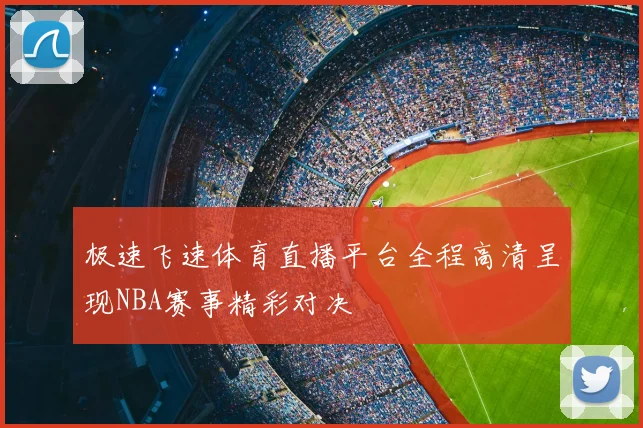 极速飞速体育直播平台全程高清呈现NBA赛事精彩对决
