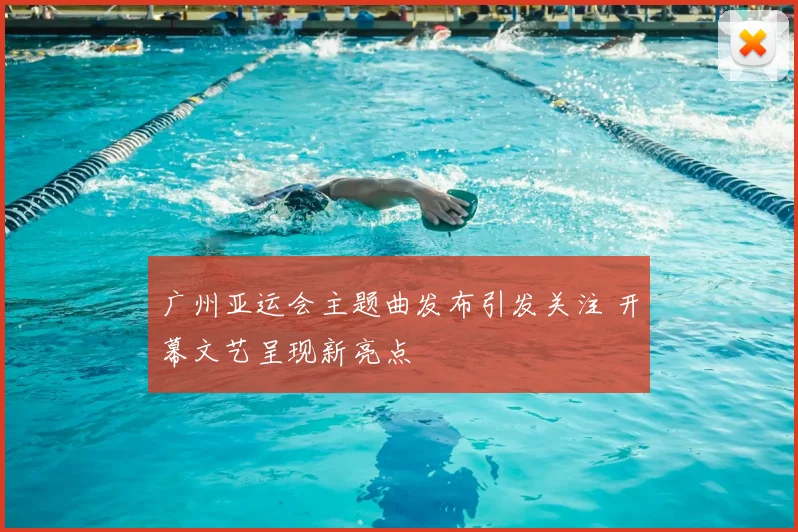 广州亚运会主题曲发布引发关注 开幕文艺呈现新亮点