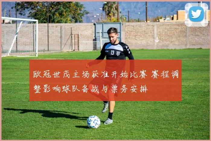 欧冠世茂主场获准开始比赛 赛程调整影响球队备战与票务安排
