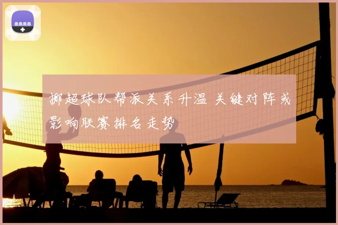 挪超球队帮派关系升温 关键对阵或影响联赛排名走势