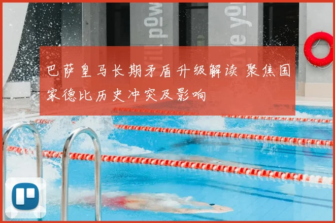 巴萨皇马长期矛盾升级解读 聚焦国家德比历史冲突及影响