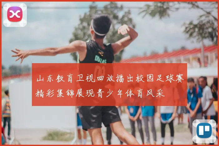 山东教育卫视回放播出校园足球赛精彩集锦展现青少年体育风采