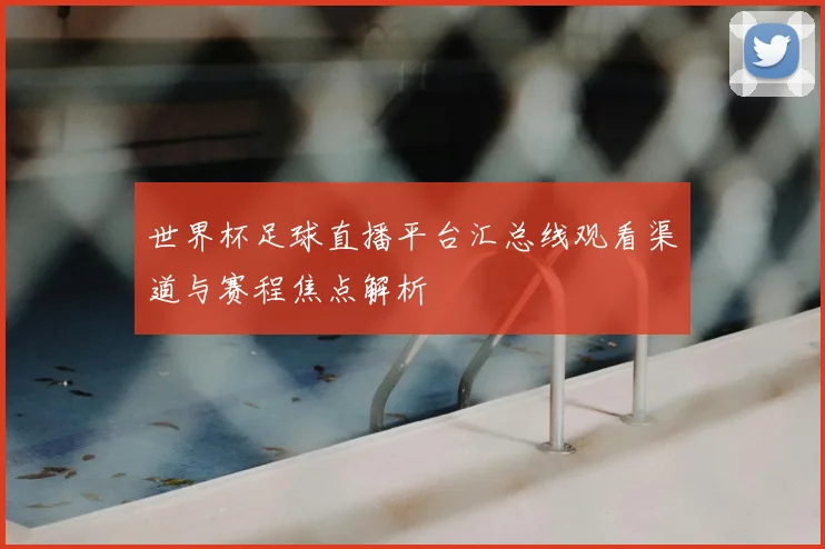 世界杯足球直播平台汇总线观看渠道与赛程焦点解析