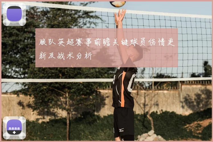 狼队英超赛事前瞻关键球员伤情更新及战术分析