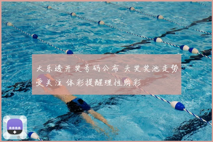 大乐透开奖号码公布 头奖奖池走势受关注 体彩提醒理性购彩