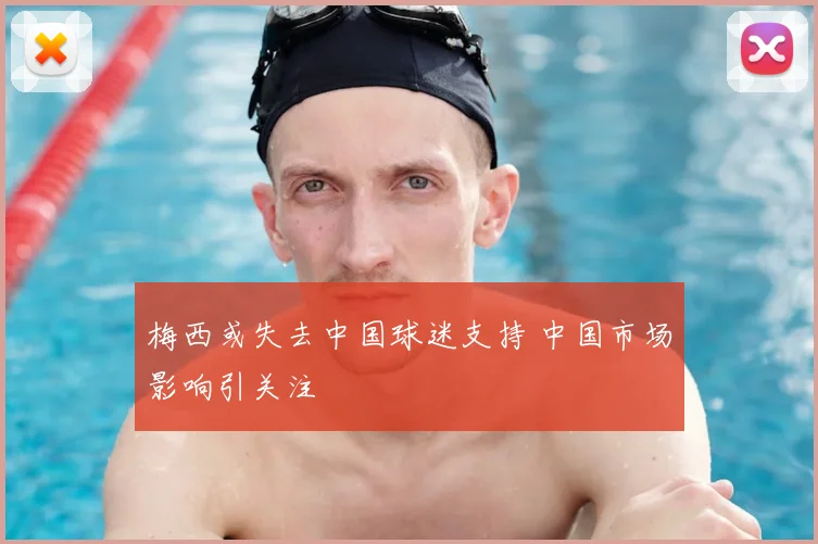 梅西或失去中国球迷支持 中国市场影响引关注