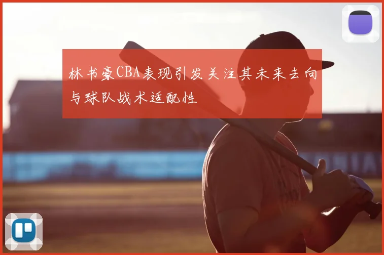 林书豪CBA表现引发关注其未来去向与球队战术适配性