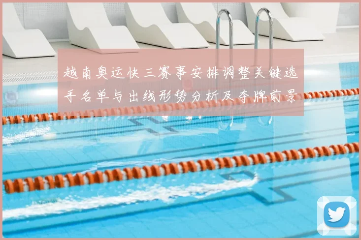 越南奥运快三赛事安排调整关键选手名单与出线形势分析及夺牌前景