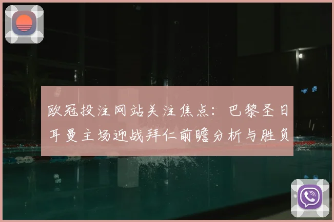 欧冠投注网站关注焦点：巴黎圣日耳曼主场迎战拜仁前瞻分析与胜负看点