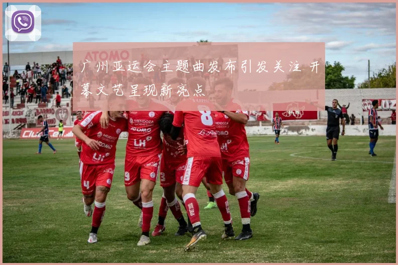 广州亚运会主题曲发布引发关注 开幕文艺呈现新亮点