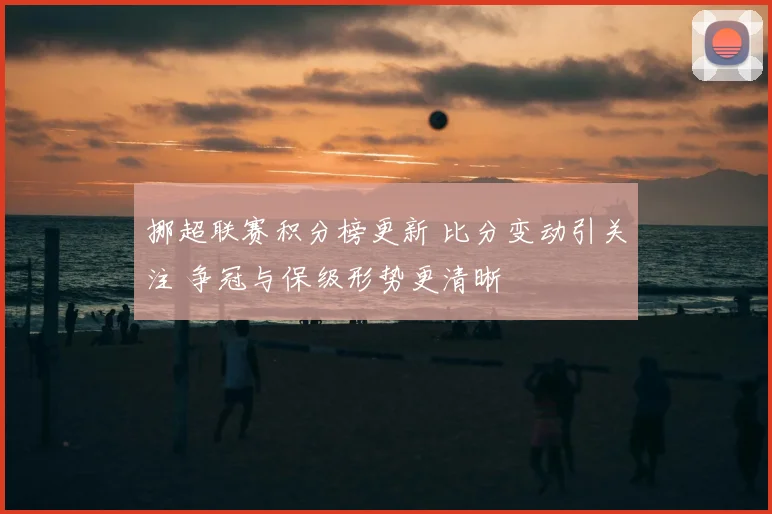 挪超联赛积分榜更新 比分变动引关注 争冠与保级形势更清晰