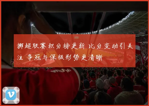 挪超联赛积分榜更新 比分变动引关注 争冠与保级形势更清晰